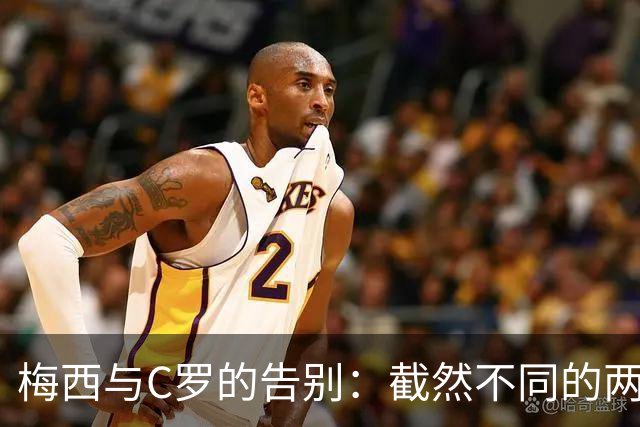 梅西与C罗的告别：截然不同的两种风格与命运