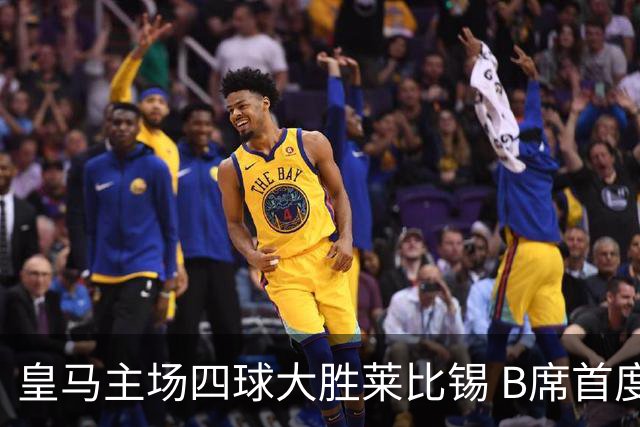皇马主场四球大胜莱比锡 B席首度破门状态回暖迎国家德比